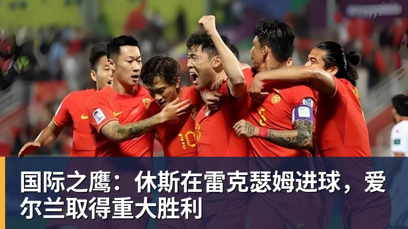 乐鱼体育国际之鹰:休斯在雷克瑟姆进球,爱尔兰取得重大胜利