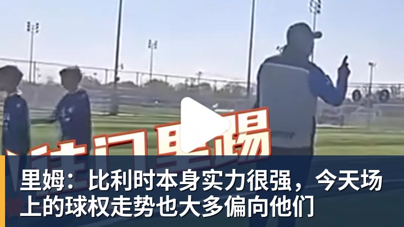 乐鱼体育里姆：比利时本身实力很强，今天场上的球权走势也大多偏向他们