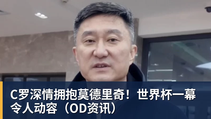 乐鱼体育C罗深情拥抱莫德里奇！世界杯一幕令人动容（OD资讯）